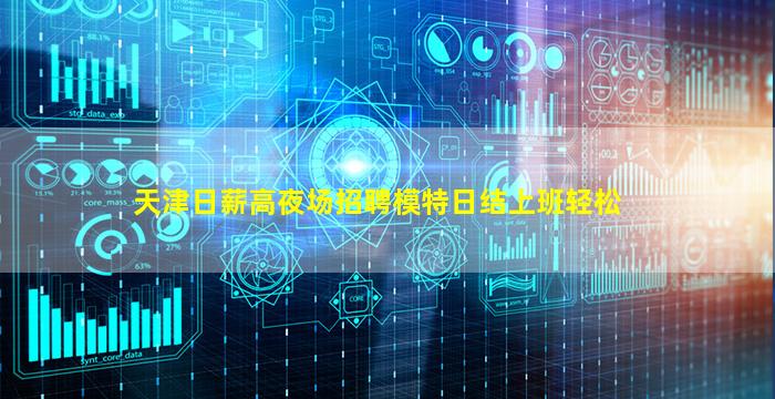 天津日薪高夜场招聘模特日结上班轻松